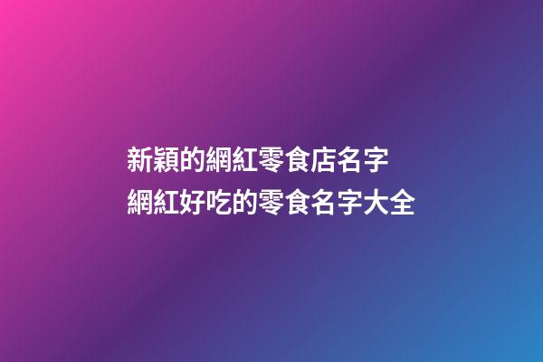 新穎的網紅零食店名字 網紅好吃的零食名字大全-第1張-店鋪起名-玄機派